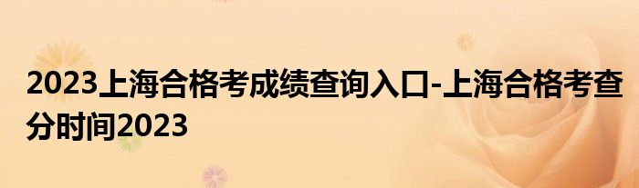 2023上海合格考成绩查询入口-上海合格考查分时间2023