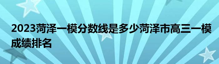 2023菏泽一模分数线是多少菏泽市高三一模成绩排名