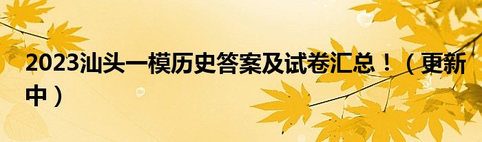 2023汕头一模历史答案及试卷汇总！（更新中）