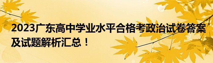 2023广东高中学业水平合格考政治试卷答案及试题解析汇总！