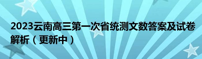 2023云南高三第一次省统测文数答案及试卷解析（更新中）