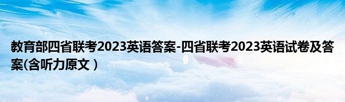 教育部四省联考2023英语答案-四省联考2023英语试卷及答案(含听力原文）