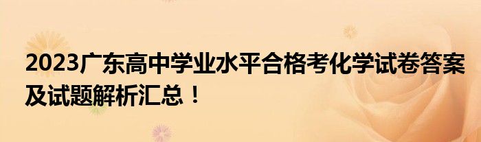 2023广东高中学业水平合格考化学试卷答案及试题解析汇总！