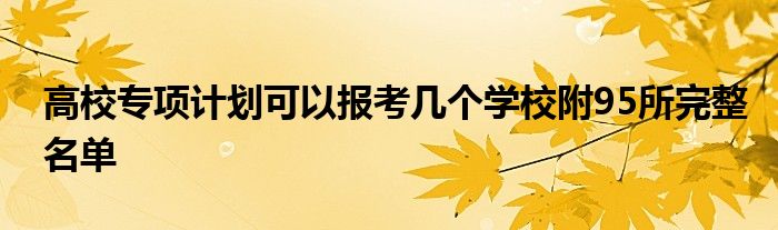 高校专项计划可以报考几个学校附95所完整名单