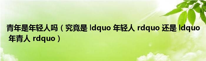 青年是年轻人吗（究竟是 ldquo 年轻人 rdquo 还是 ldquo 年青人 rdquo）