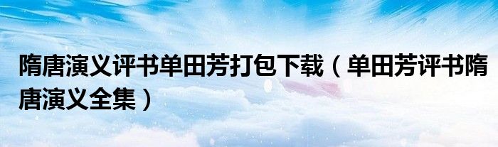 隋唐演义评书单田芳打包下载（单田芳评书隋唐演义全集）