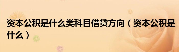 资本公积是什么类科目借贷方向（资本公积是什么）