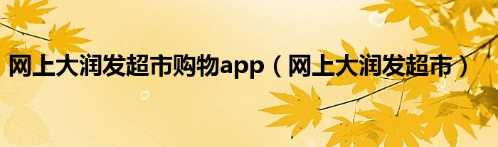 网上大润发超市购物app（网上大润发超市）