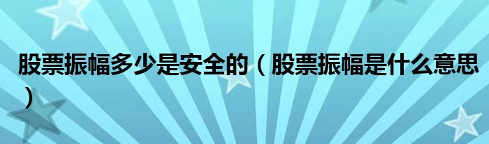 股票振幅多少是安全的（股票振幅是什么意思）