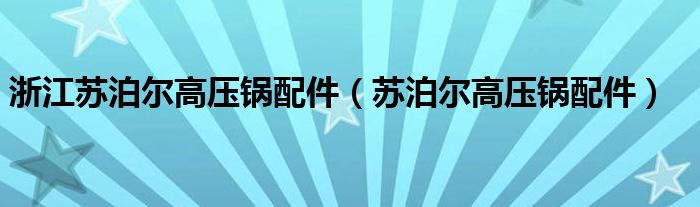 浙江苏泊尔高压锅配件（苏泊尔高压锅配件）