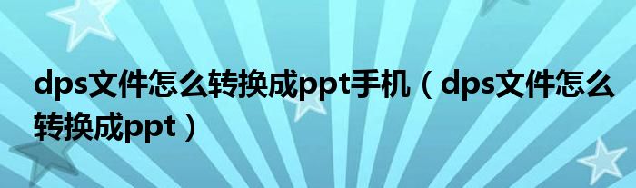 dps文件怎么转换成ppt手机（dps文件怎么转换成ppt）