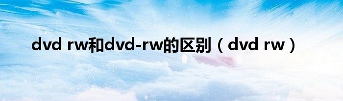 dvd rw和dvd-rw的区别（dvd rw）