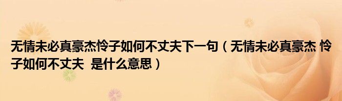 无情未必真豪杰怜子如何不丈夫下一句（无情未必真豪杰 怜子如何不丈夫  是什么意思）