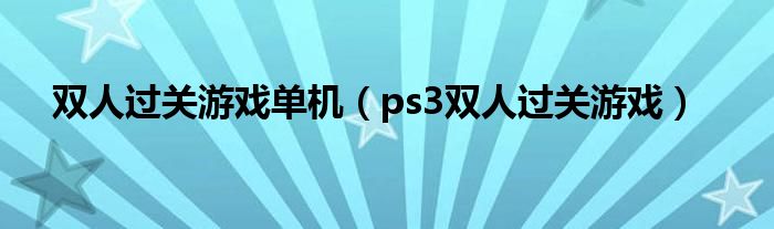 双人过关游戏单机（ps3双人过关游戏）