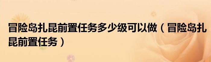 冒险岛扎昆前置任务多少级可以做（冒险岛扎昆前置任务）