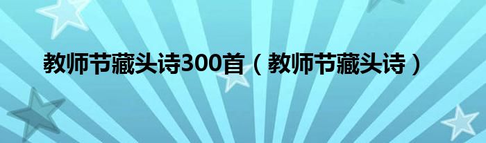 教师节藏头诗300首（教师节藏头诗）