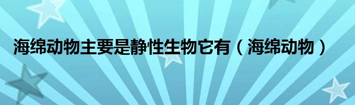 海绵动物主要是静性生物它有（海绵动物）