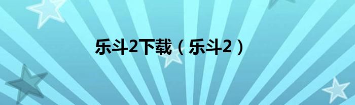 乐斗2下载（乐斗2）