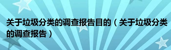 关于垃圾分类的调查报告目的（关于垃圾分类的调查报告）