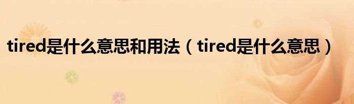 tired是什么意思和用法（tired是什么意思）