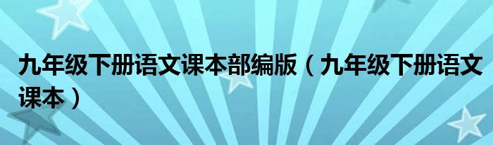 九年级下册语文课本部编版（九年级下册语文课本）