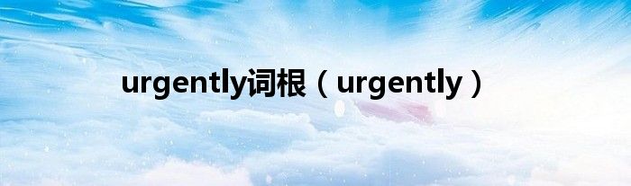 urgently词根（urgently）