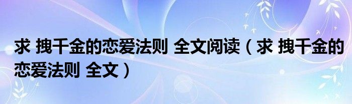 求 拽千金的恋爱法则 全文阅读（求 拽千金的恋爱法则 全文）