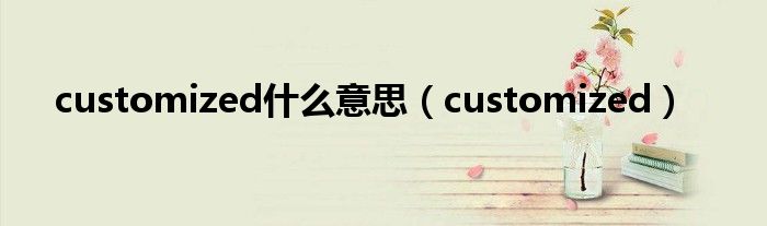 customized什么意思（customized）