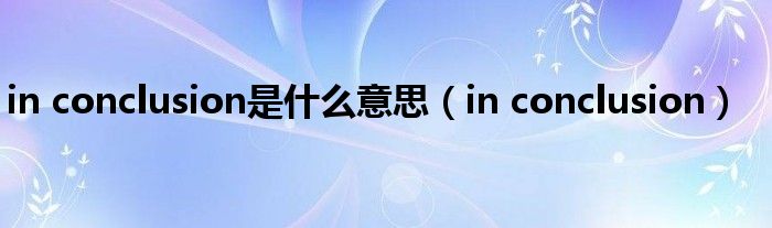 in conclusion是什么意思（in conclusion）