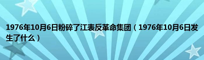 1976年10月6日粉碎了江表反革命集团（1976年10月6日发生了什么）