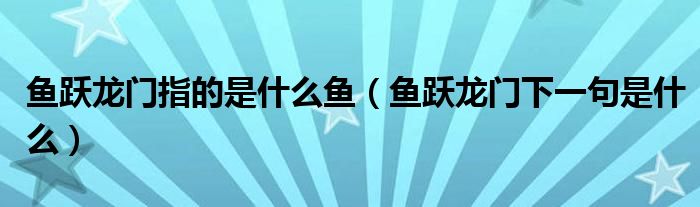 鱼跃龙门指的是什么鱼（鱼跃龙门下一句是什么）