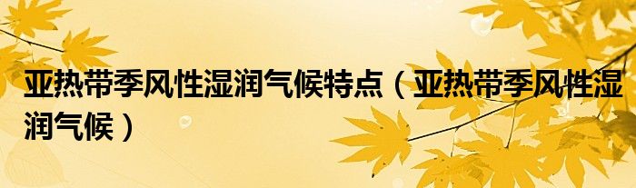 亚热带季风性湿润气候特点（亚热带季风性湿润气候）