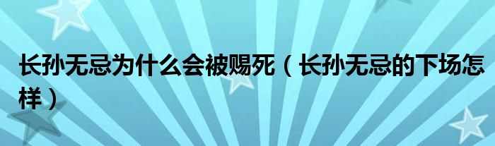 长孙无忌为什么会被赐死（长孙无忌的下场怎样）