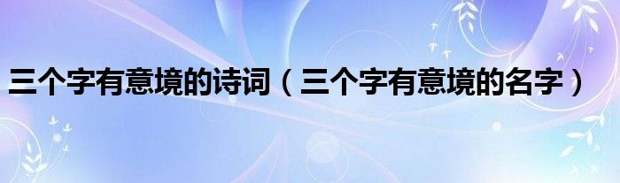 三个字有意境的诗词（三个字有意境的名字）