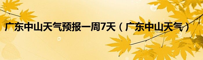 广东中山天气预报一周7天（广东中山天气）