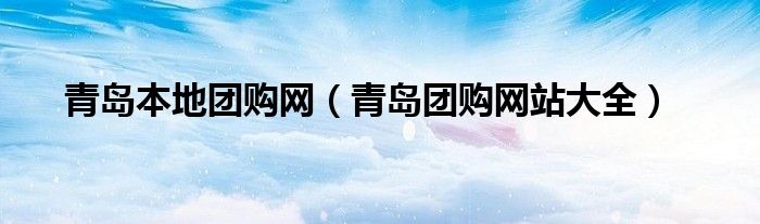 青岛本地团购网（青岛团购网站大全）