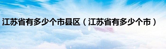 江苏省有多少个市县区（江苏省有多少个市）