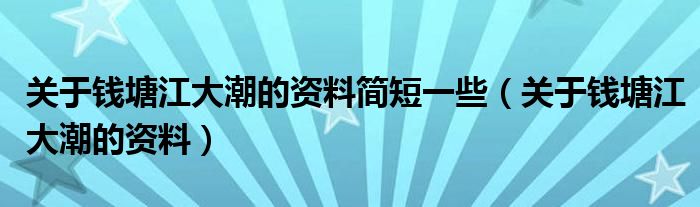 关于钱塘江大潮的资料简短一些（关于钱塘江大潮的资料）