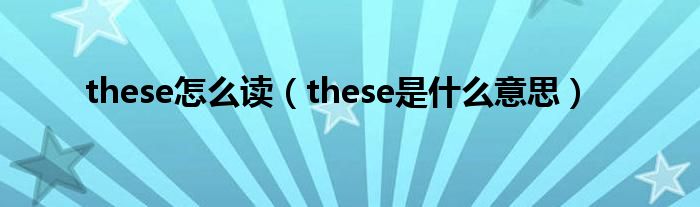 these怎么读（these是什么意思）