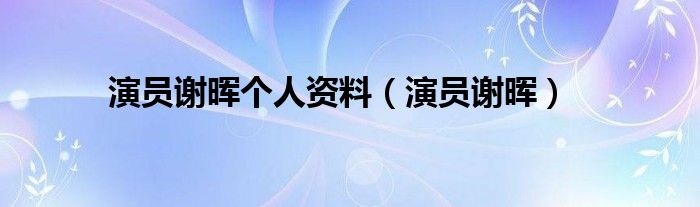 演员谢晖个人资料（演员谢晖）