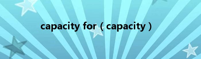 capacity for（capacity）