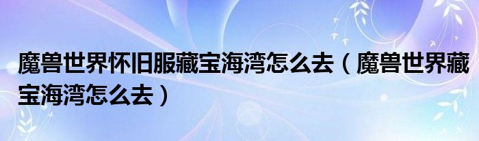 魔兽世界怀旧服藏宝海湾怎么去（魔兽世界藏宝海湾怎么去）