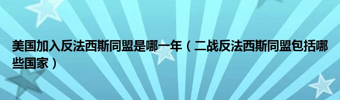 美国加入反法西斯同盟是哪一年（二战反法西斯同盟包括哪些国家）