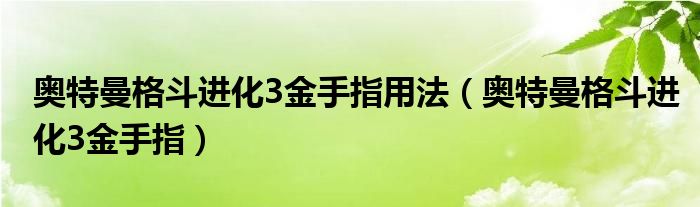 奥特曼格斗进化3金手指用法（奥特曼格斗进化3金手指）