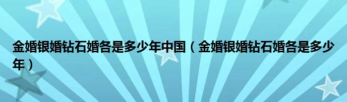 金婚银婚钻石婚各是多少年中国（金婚银婚钻石婚各是多少年）