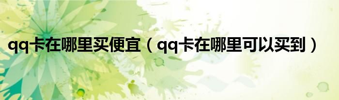 qq卡在哪里买便宜（qq卡在哪里可以买到）