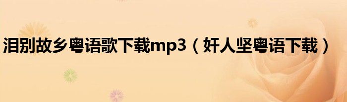 泪别故乡粤语歌下载mp3（奸人坚粤语下载）