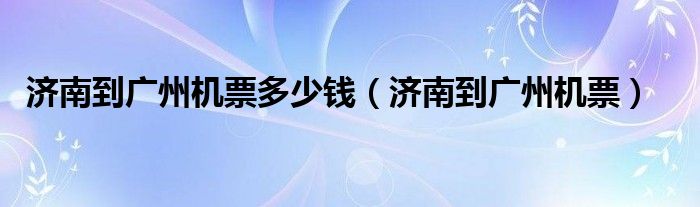 济南到广州机票多少钱（济南到广州机票）