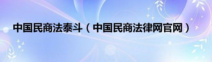 中国民商法泰斗（中国民商法律网官网）