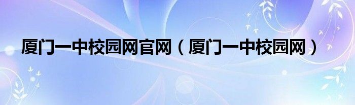 厦门一中校园网官网（厦门一中校园网）